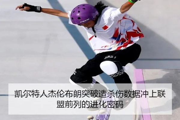 凯尔特人杰伦布朗突破造杀伤数据冲上联盟前列的进化密码